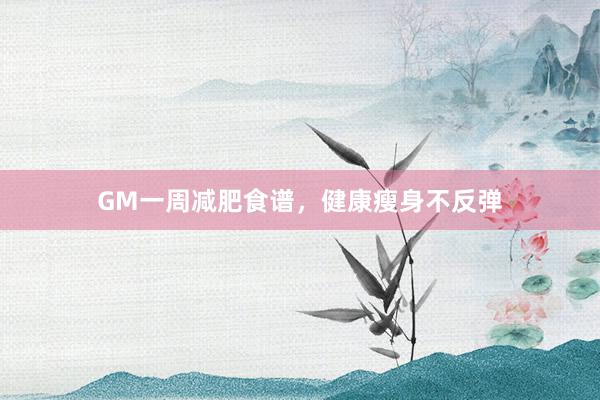 GM一周减肥食谱，健康瘦身不反弹